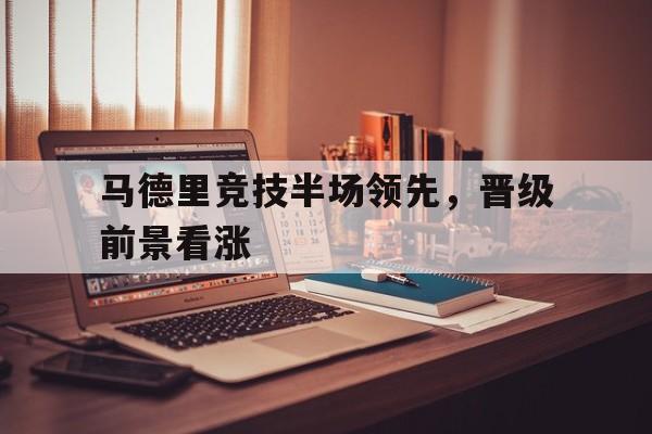 马德里竞技半场领先，晋级前景看涨